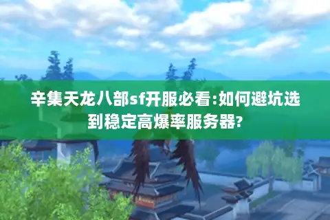 辛集天龙八部sf开服必看:如何避坑选到稳定高爆率服务器?