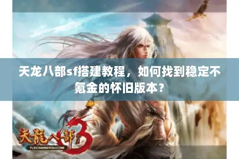天龙八部sf搭建教程,如何找到稳定不氪金的怀旧版本? 天龙八部sf搭建教程,如何找到稳定不氪金的怀旧版本?