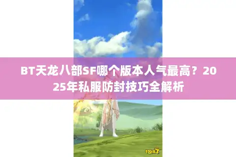 BT天龙八部SF哪个版本人气最高？2025年私服防封技巧全解析