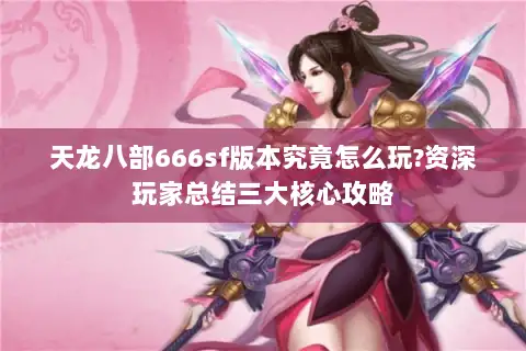 天龙八部666sf版本究竟怎么玩?资深玩家总结三大核心攻略