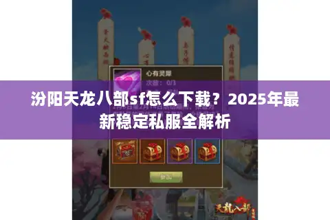 汾阳天龙八部sf怎么下载?2025年最新稳定私服全解析 汾阳天龙八部sf怎么下载?2025年最新稳定私服全解析