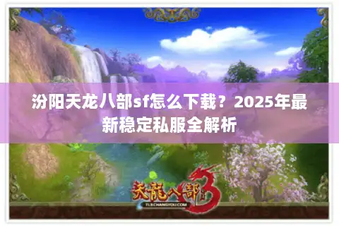 汾阳天龙八部sf怎么下载?2025年最新稳定私服全解析 汾阳天龙八部sf怎么下载?2025年最新稳定私服全解析