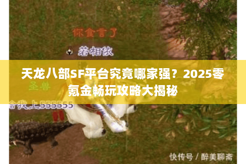 天龙八部SF平台究竟哪家强?2025零氪金畅玩攻略大揭秘 天龙八部SF平台究竟哪家强?2025零氪金畅玩攻略大揭秘