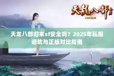 天龙八部归来sf安全吗？2025年私服避坑与正版对比指南