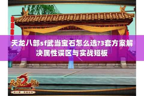 天龙八部sf武当宝石怎么选?3套方案解决属性误区与实战短板