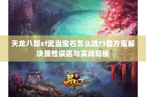 天龙八部sf武当宝石怎么选?3套方案解决属性误区与实战短板