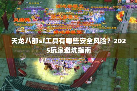 天龙八部sf工具有哪些安全风险？2025玩家避坑指南
