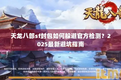 天龙八部sf封包如何躲避官方检测？2025最新避坑指南