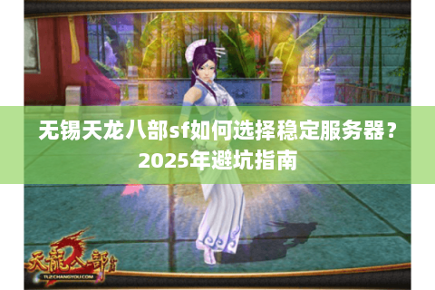 无锡天龙八部sf如何选择稳定服务器？2025年避坑指南