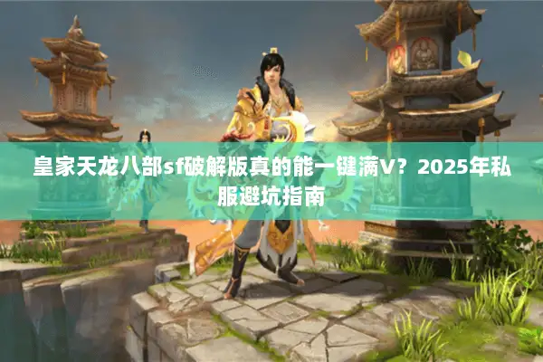 皇家天龙八部sf破解版真的能一键满V？2025年私服避坑指南