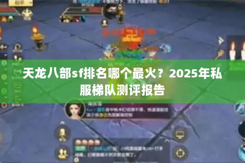 天龙八部sf排名哪个最火？2025年私服梯队测评报告