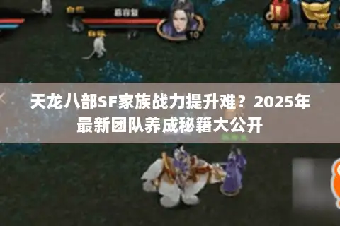 天龙八部SF家族战力提升难?2025年最新团队养成秘籍大公开 天龙八部SF家族战力提升难?2025年最新团队养成秘籍大公开