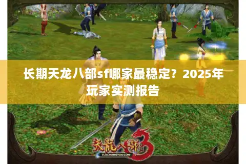 长期天龙八部sf哪家最稳定?2025年玩家实测报告 长期天龙八部sf哪家最稳定?2025年玩家实测报告