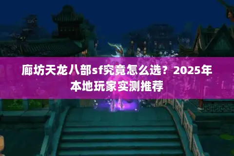 廊坊天龙八部sf究竟怎么选？2025年本地玩家实测推荐