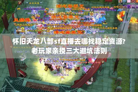 怀旧天龙八部sf直播去哪找稳定资源?老玩家亲授三大避坑法则