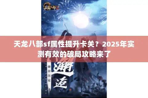 天龙八部sf属性提升卡关?2025年实测有效的破局攻略来了 天龙八部sf属性提升卡关?2025年实测有效的破局攻略来了