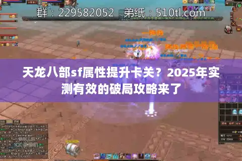 天龙八部sf属性提升卡关?2025年实测有效的破局攻略来了 天龙八部sf属性提升卡关?2025年实测有效的破局攻略来了