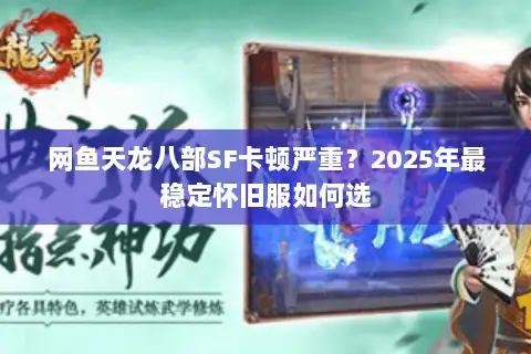 网鱼天龙八部SF卡顿严重?2025年最稳定怀旧服如何选 网鱼天龙八部SF卡顿严重?2025年最稳定怀旧服如何选