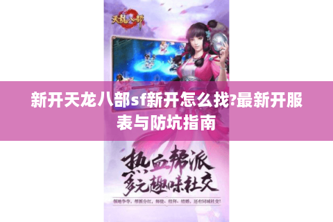 新开天龙八部sf新开怎么找?最新开服表与防坑指南 新开天龙八部sf新开怎么找?最新开服表与防坑指南