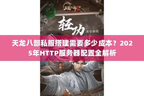 天龙八部私服搭建需要多少成本？2025年HTTP服务器配置全解析