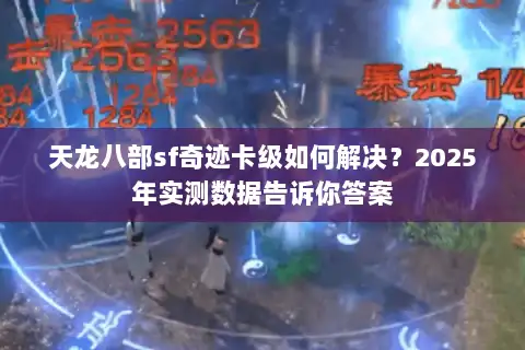 天龙八部sf奇迹卡级如何解决?2025年实测数据告诉你答案 天龙八部sf奇迹卡级如何解决?2025年实测数据告诉你答案