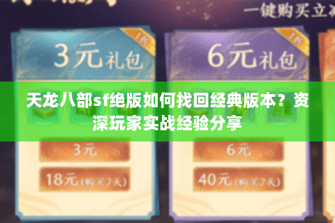 天龙八部sf绝版如何找回经典版本?资深玩家实战经验分享 天龙八部sf绝版如何找回经典版本?资深玩家实战经验分享