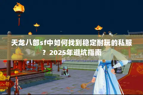 天龙八部sf中如何找到稳定耐玩的私服？2025年避坑指南