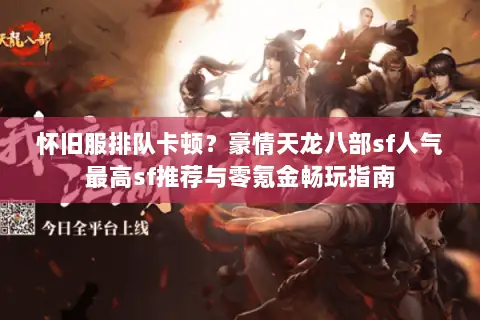 怀旧服排队卡顿?豪情天龙八部sf人气最高sf推荐与零氪金畅玩指南 怀旧服排队卡顿?豪情天龙八部sf人气最高sf推荐与零氪金畅玩指南