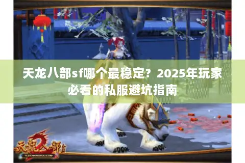 天龙八部sf哪个最稳定?2025年玩家必看的私服避坑指南 天龙八部sf哪个最稳定?2025年玩家必看的私服避坑指南