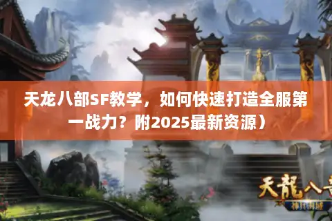 天龙八部SF教学,如何快速打造全服第一战力?附2025最新资源) 天龙八部SF教学,如何快速打造全服第一战力?附2025最新资源)