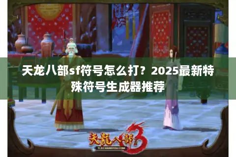 天龙八部sf符号怎么打？2025最新特殊符号生成器推荐