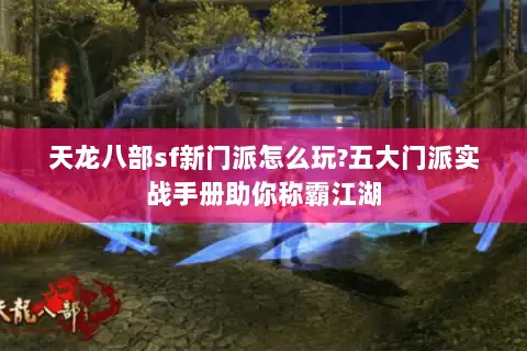天龙八部sf新门派怎么玩?五大门派实战手册助你称霸江湖