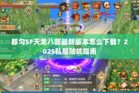 都匀SF天龙八部最新版本怎么下载？2025私服防坑指南