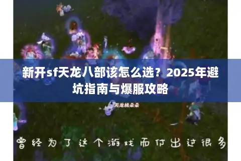 新开sf天龙八部该怎么选？2025年避坑指南与爆服攻略