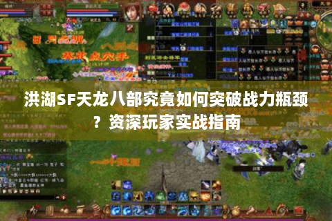 洪湖SF天龙八部究竟如何突破战力瓶颈?资深玩家实战指南 洪湖SF天龙八部究竟如何突破战力瓶颈?资深玩家实战指南