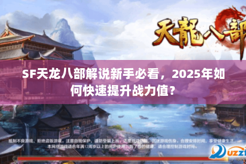 SF天龙八部解说新手必看，2025年如何快速提升战力值？