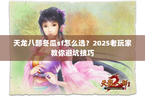 天龙八部冬瓜sf怎么选？2025老玩家教你避坑技巧