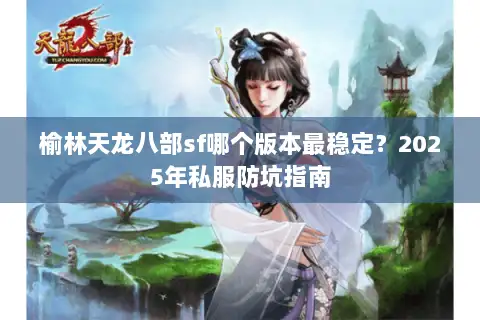 榆林天龙八部sf哪个版本最稳定？2025年私服防坑指南