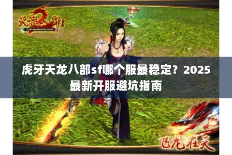 虎牙天龙八部sf哪个服最稳定？2025最新开服避坑指南