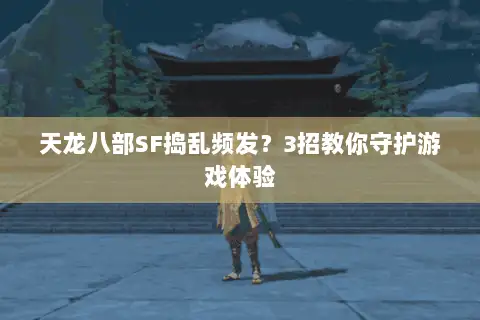 天龙八部SF捣乱频发？3招教你守护游戏体验