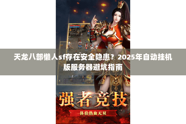 天龙八部懒人sf存在安全隐患？2025年自动挂机版服务器避坑指南