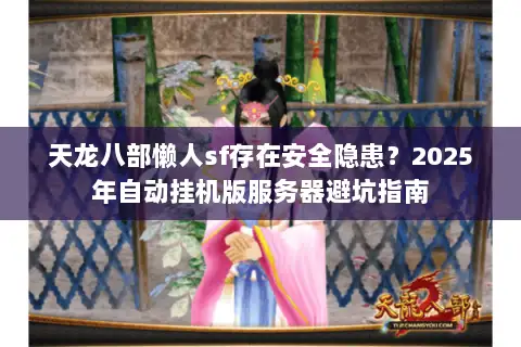 天龙八部懒人sf存在安全隐患？2025年自动挂机版服务器避坑指南