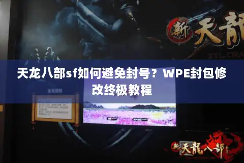 天龙八部sf如何避免封号?WPE封包修改终极教程 天龙八部sf如何避免封号?WPE封包修改终极教程