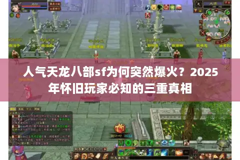 人气天龙八部sf为何突然爆火？2025年怀旧玩家必知的三重真相