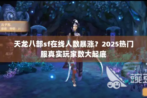 天龙八部sf在线人数暴涨?2025热门服真实玩家数大起底 天龙八部sf在线人数暴涨?2025热门服真实玩家数大起底