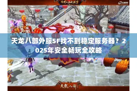 天龙八部外服SF找不到稳定服务器?2025年安全畅玩全攻略 天龙八部外服SF找不到稳定服务器?2025年安全畅玩全攻略