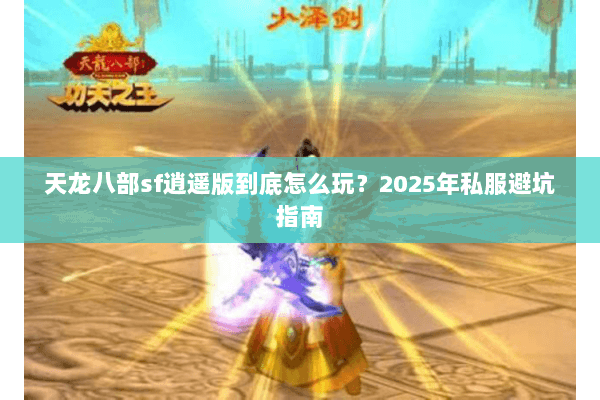 天龙八部sf逍遥版到底怎么玩？2025年私服避坑指南