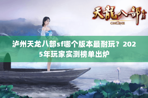 泸州天龙八部sf哪个版本最耐玩？2025年玩家实测榜单出炉
