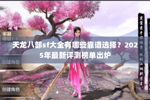 天龙八部sf大全有哪些靠谱选择？2025年最新评测榜单出炉
