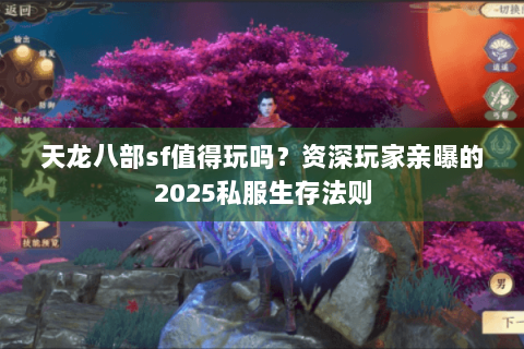 天龙八部sf值得玩吗?资深玩家亲曝的2025私服生存法则 天龙八部sf值得玩吗?资深玩家亲曝的2025私服生存法则